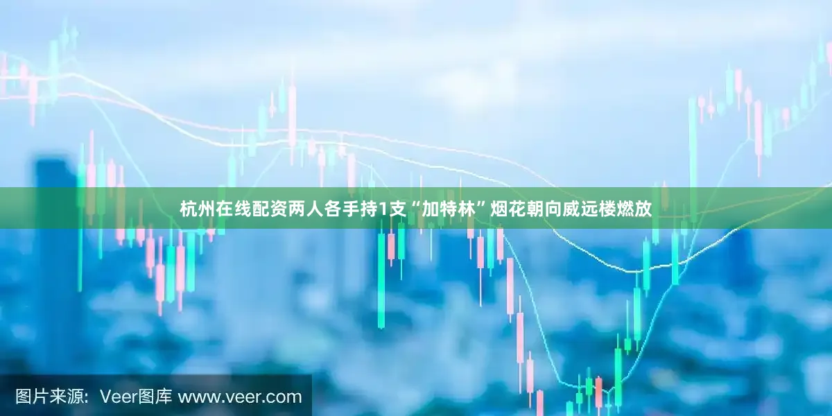 杭州在线配资两人各手持1支“加特林”烟花朝向威远楼燃放
