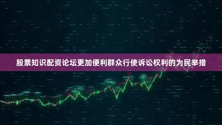 股票知识配资论坛更加便利群众行使诉讼权利的为民举措