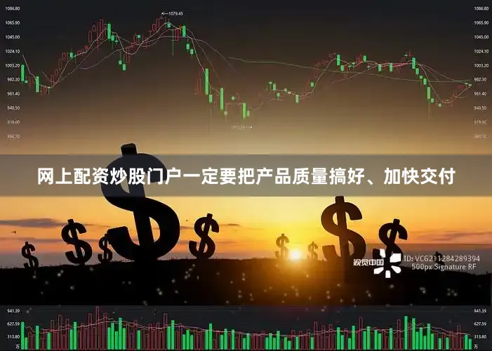 网上配资炒股门户一定要把产品质量搞好、加快交付