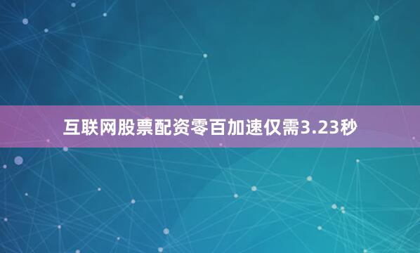 互联网股票配资零百加速仅需3.23秒