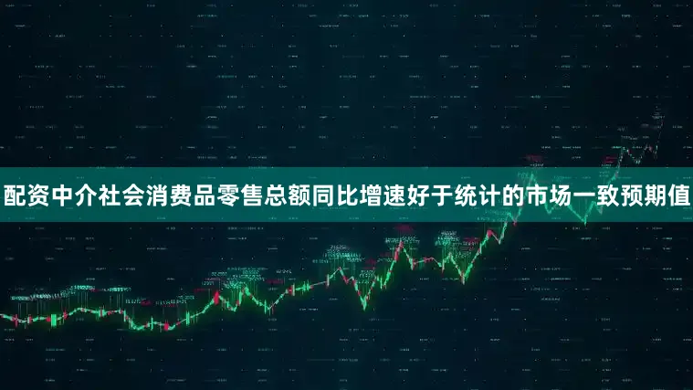 配资中介社会消费品零售总额同比增速好于统计的市场一致预期值