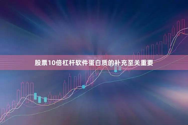 股票10倍杠杆软件蛋白质的补充至关重要