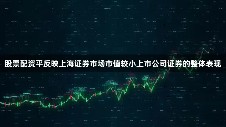 股票配资平反映上海证券市场市值较小上市公司证券的整体表现