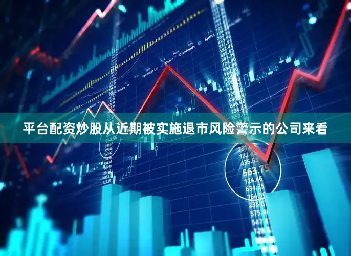 平台配资炒股　　从近期被实施退市风险警示的公司来看