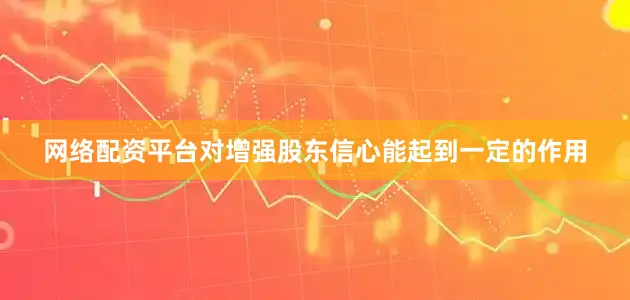 网络配资平台对增强股东信心能起到一定的作用
