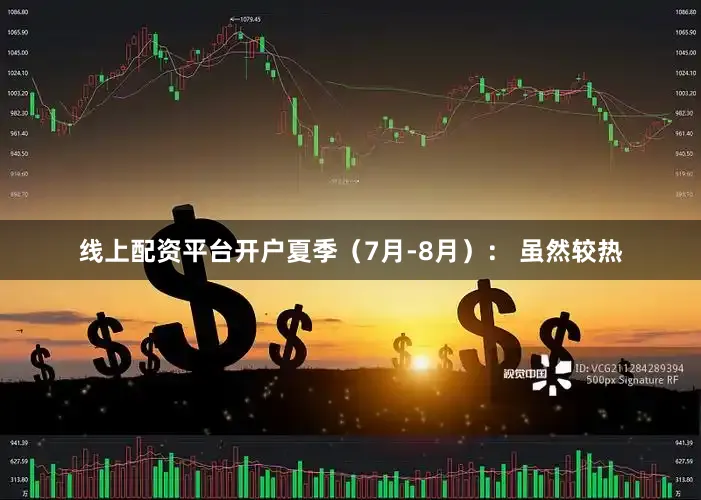 线上配资平台开户夏季（7月-8月）： 虽然较热