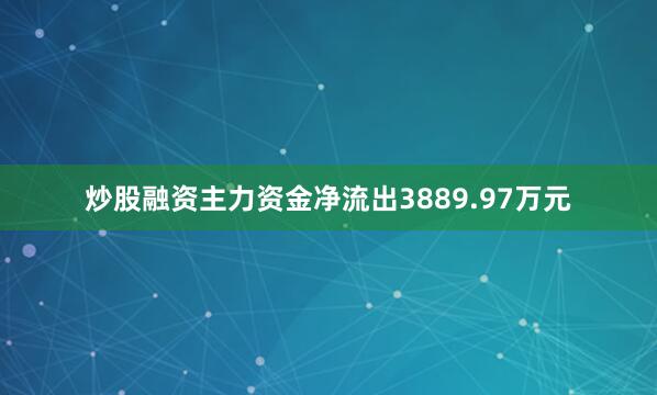炒股融资主力资金净流出3889.97万元