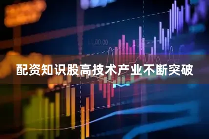 配资知识股　　高技术产业不断突破
