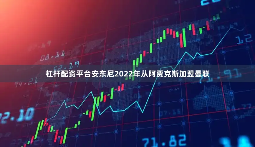 杠杆配资平台　　安东尼2022年从阿贾克斯加盟曼联