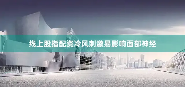 线上股指配资冷风刺激易影响面部神经