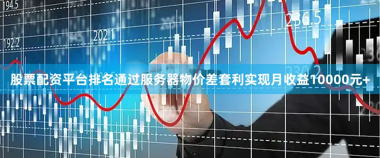股票配资平台排名通过服务器物价差套利实现月收益10000元+