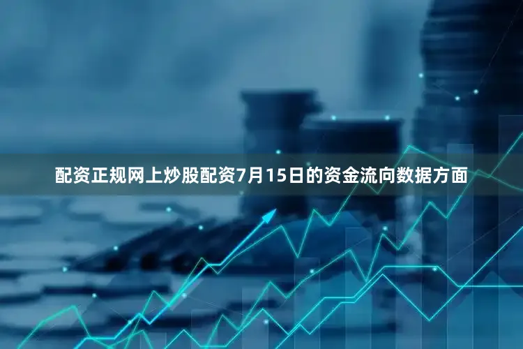 配资正规网上炒股配资7月15日的资金流向数据方面