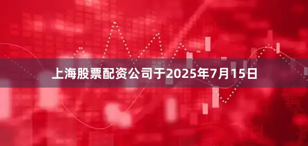 上海股票配资公司于2025年7月15日