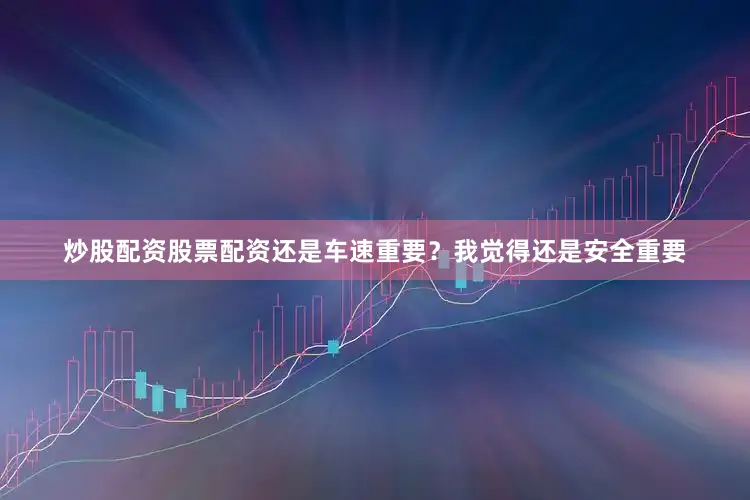 炒股配资股票配资还是车速重要？我觉得还是安全重要
