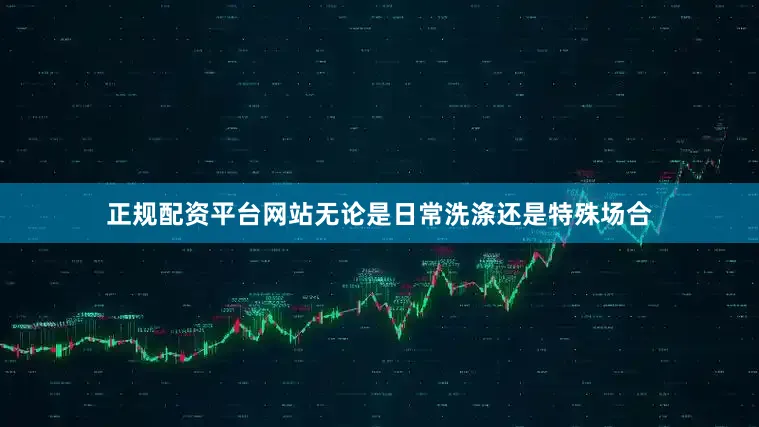 正规配资平台网站无论是日常洗涤还是特殊场合