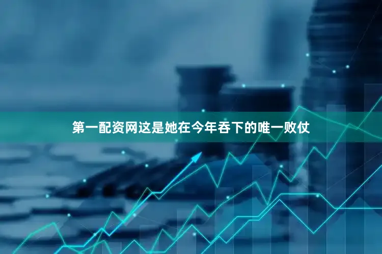 第一配资网这是她在今年吞下的唯一败仗