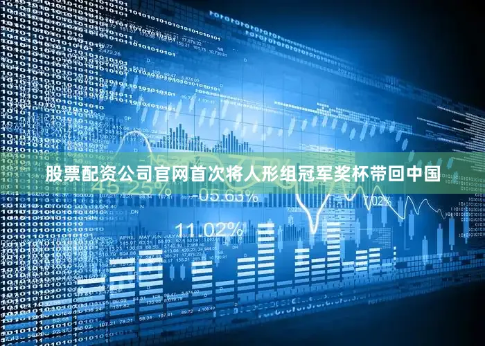 股票配资公司官网首次将人形组冠军奖杯带回中国