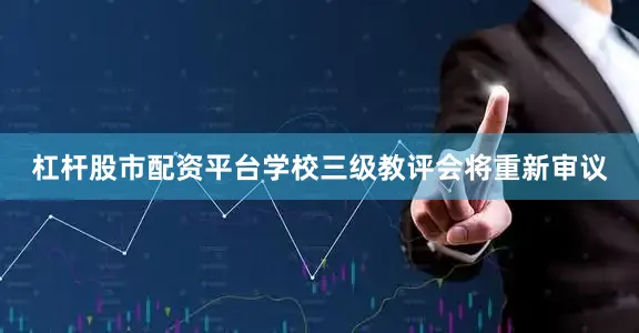 杠杆股市配资平台学校三级教评会将重新审议