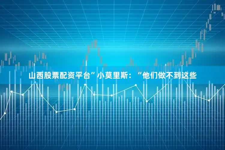 山西股票配资平台”小莫里斯：“他们做不到这些