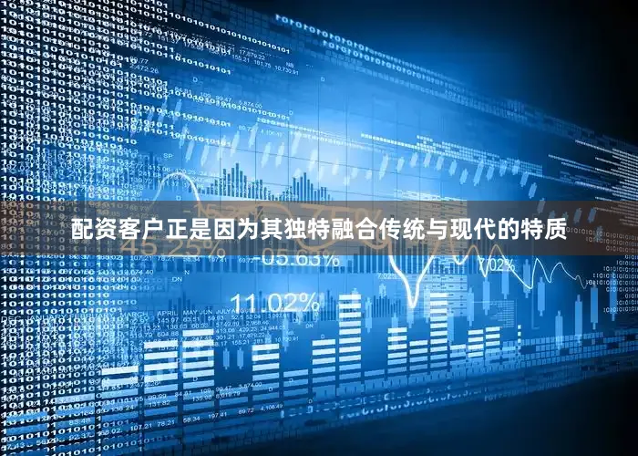 配资客户正是因为其独特融合传统与现代的特质