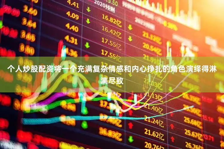 个人炒股配资将一个充满复杂情感和内心挣扎的角色演绎得淋漓尽致