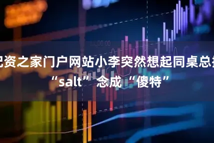 配资之家门户网站小李突然想起同桌总把 “salt” 念成 “傻特”