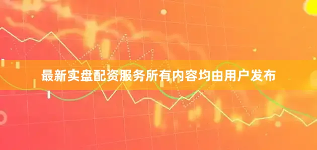 最新实盘配资服务所有内容均由用户发布