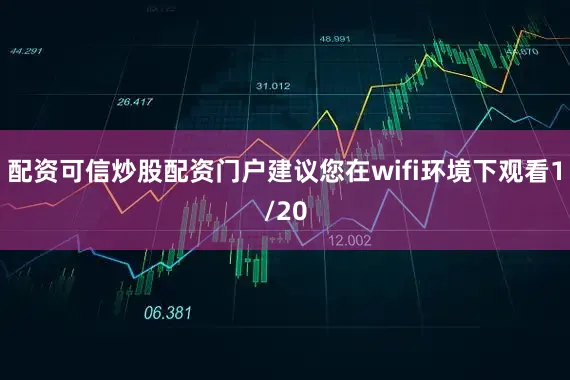 配资可信炒股配资门户建议您在wifi环境下观看1/20