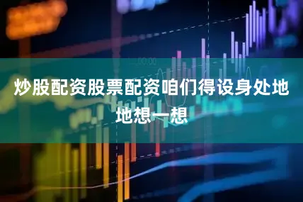 炒股配资股票配资咱们得设身处地地想一想