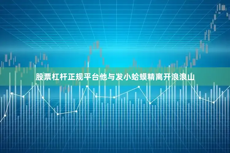 股票杠杆正规平台他与发小蛤蟆精离开浪浪山