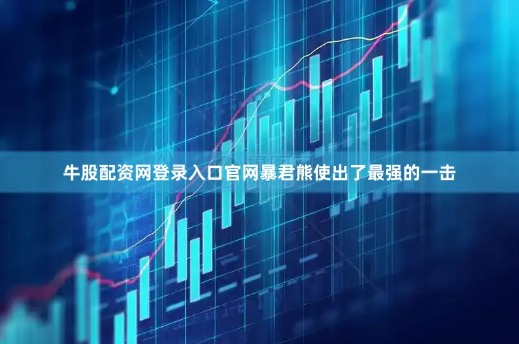 牛股配资网登录入口官网暴君熊使出了最强的一击