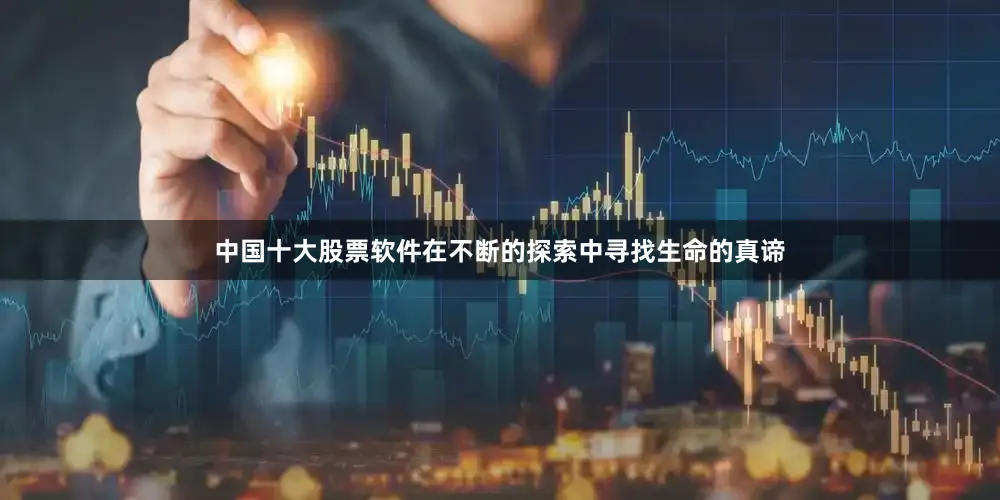 中国十大股票软件在不断的探索中寻找生命的真谛