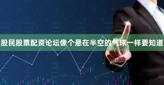 股民股票配资论坛像个悬在半空的气球一样要知道