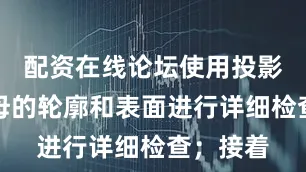 配资在线论坛使用投影仪对螺母的轮廓和表面进行详细检查；接着
