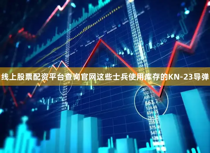 线上股票配资平台查询官网这些士兵使用库存的KN-23导弹