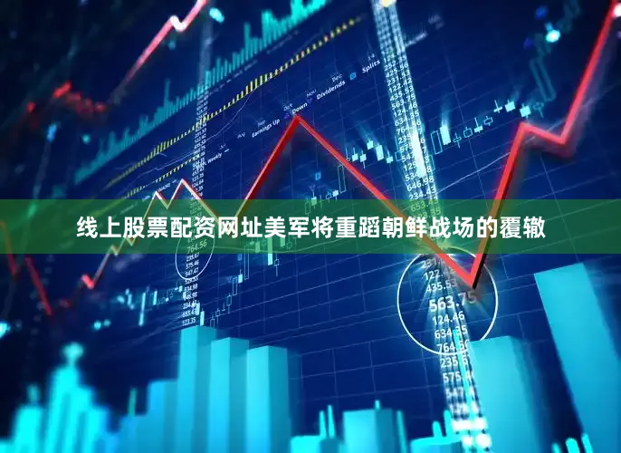 线上股票配资网址美军将重蹈朝鲜战场的覆辙