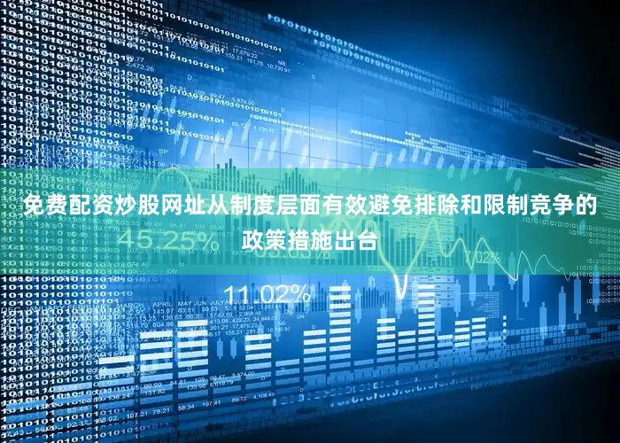 免费配资炒股网址从制度层面有效避免排除和限制竞争的政策措施出台