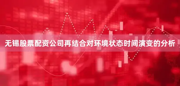 无锡股票配资公司再结合对环境状态时间演变的分析