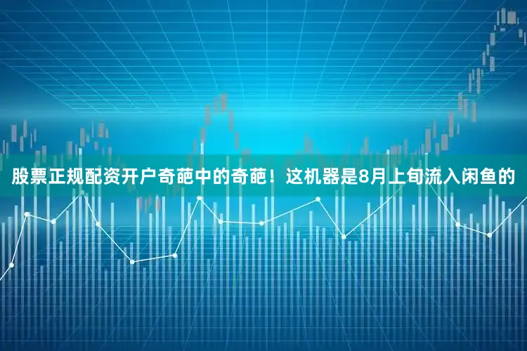 股票正规配资开户奇葩中的奇葩！这机器是8月上旬流入闲鱼的